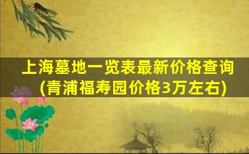 上海墓地一览表最新价格查询(青浦福寿园价格3万左右)