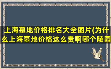 上海墓地价格排名大全图片(为什么上海墓地价格这么贵啊哪个陵园公墓的价格相对低些)