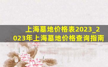 上海墓地价格表2023_2023年上海墓地价格查询指南