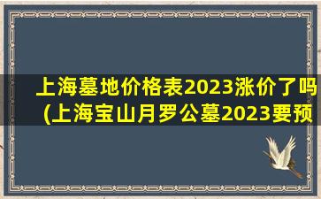 上海墓地价格表2023涨价了吗(上海宝山月罗公墓2023要预约吗)