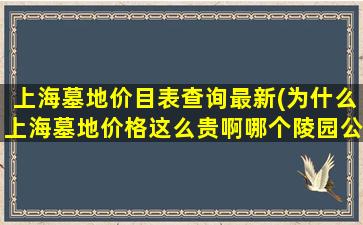 上海墓地价目表查询最新(为什么上海墓地价格这么贵啊哪个陵园公墓的价格相对低些)
