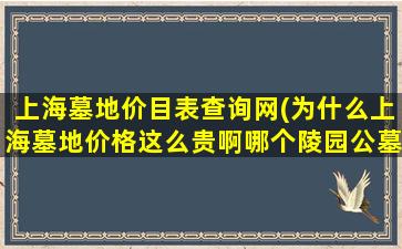 上海墓地价目表查询网(为什么上海墓地价格这么贵啊哪个陵园公墓的价格相对低些)