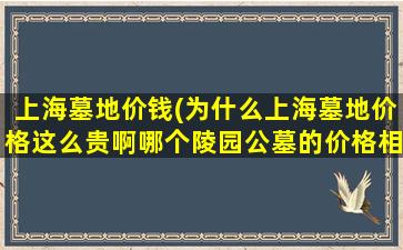上海墓地价钱(为什么上海墓地价格这么贵啊哪个陵园公墓的价格相对低些)
