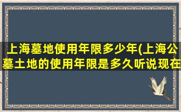上海墓地使用年限多少年(上海公墓土地的使用年限是多久听说现在已经改成20年了是吗)