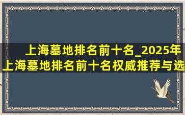 上海墓地排名前十名_2025年上海墓地排名前十名权威推荐与选择指南
