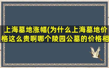 上海墓地涨幅(为什么上海墓地价格这么贵啊哪个陵园公墓的价格相对低些)