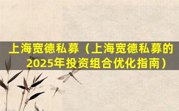上海宽德私募（上海宽德私募的2025年投资组合优化指南）