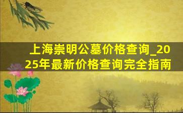 上海崇明公墓价格查询_2025年最新价格查询完全指南