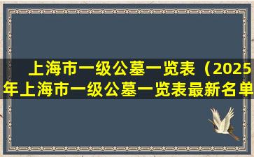 上海市一级公墓一览表（2025年上海市一级公墓一览表最新名单）