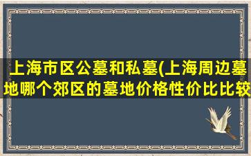 上海市区公墓和私墓(上海周边墓地哪个郊区的墓地价格性价比比较高)