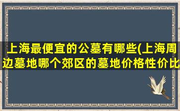 上海最便宜的公墓有哪些(上海周边墓地哪个郊区的墓地价格性价比比较高)