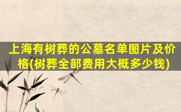 上海有树葬的公墓名单图片及价格(树葬全部费用大概多少钱)