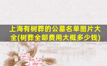 上海有树葬的公墓名单图片大全(树葬全部费用大概多少钱)