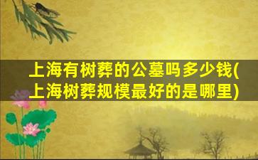 上海有树葬的公墓吗多少钱(上海树葬规模最好的是哪里)