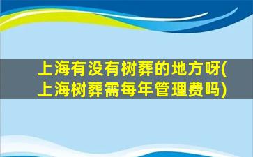 上海有没有树葬的地方呀(上海树葬需每年管理费吗)