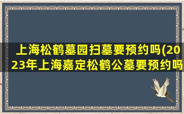 上海松鹤墓园扫墓要预约吗(2023年上海嘉定松鹤公墓要预约吗)