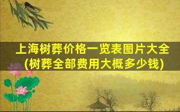 上海树葬价格一览表图片大全(树葬全部费用大概多少钱)