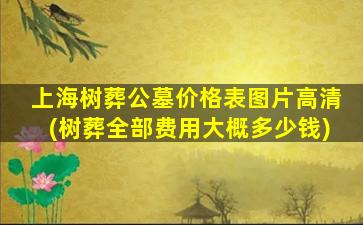 上海树葬公墓价格表图片高清(树葬全部费用大概多少钱)