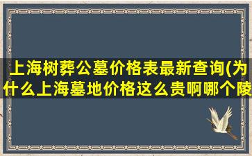 上海树葬公墓价格表最新查询(为什么上海墓地价格这么贵啊哪个陵园公墓的价格相对低些)