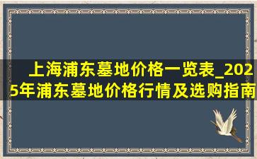 上海浦东墓地价格一览表_2025年浦东墓地价格行情及选购指南