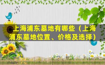 上海浦东墓地有哪些（上海浦东墓地位置、价格及选择）