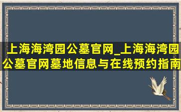 上海海湾园公墓官网_上海海湾园公墓官网墓地信息与在线预约指南