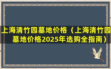 上海清竹园墓地价格（上海清竹园墓地价格2025年选购全指南）
