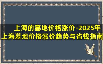 上海的墓地价格涨价-2025年上海墓地价格涨价趋势与省钱指南