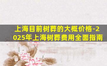 上海目前树葬的大概价格-2025年上海树葬费用全面指南