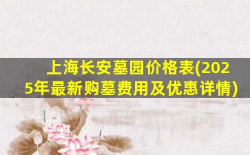 上海长安墓园价格表(2025年最新购墓费用及优惠详情)