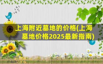上海附近墓地的价格(上海墓地价格2025最新指南)