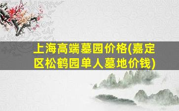 上海高端墓园价格(嘉定区松鹤园单人墓地价钱)