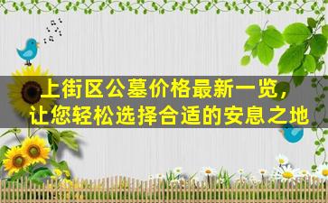 上街区公墓价格最新一览，让您轻松选择合适的安息之地