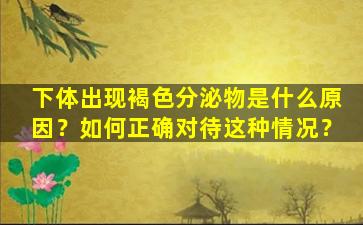下体出现褐色分泌物是什么原因？如何正确对待这种情况？