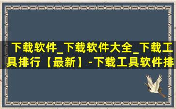 下载软件_下载软件大全_下载工具排行【最新】-下载工具软件排行榜