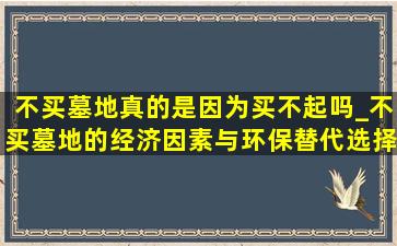 不买墓地真的是因为买不起吗_不买墓地的经济因素与环保替代选择