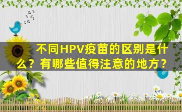 不同HPV疫苗的区别是什么？有哪些值得注意的地方？