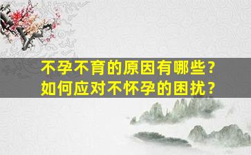不孕不育的原因有哪些？如何应对不怀孕的困扰？