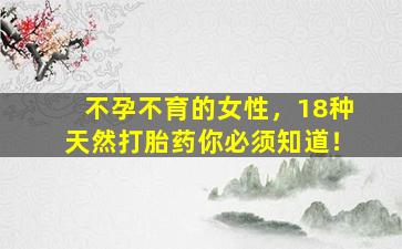 不孕不育的女性，18种天然打胎药你必须知道！