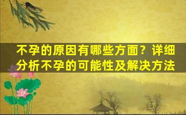 不孕的原因有哪些方面？详细分析不孕的可能性及解决方法