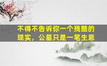 不得不告诉你一个残酷的现实，公墓只是一笔生意