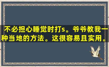 不必担心睡觉时打s。爷爷教我一种当地的方法。这很容易且实用。