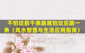 不怕坟前千条路就怕坟后路一条（风水智慧与生活应用指南）