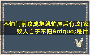 不怕门前坟成堆就怕屋后有坟(家败人亡子不归”是什么意思)