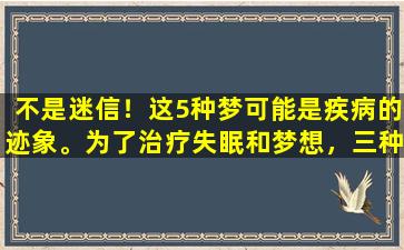 不是迷信！这5种梦可能是疾病的迹象。为了治疗失眠和梦想，三种类型的中国专利药物是有效的