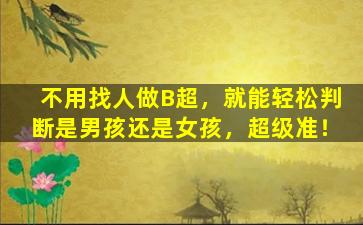 不用找人做B超，就能轻松判断是男孩还是女孩，超级准！