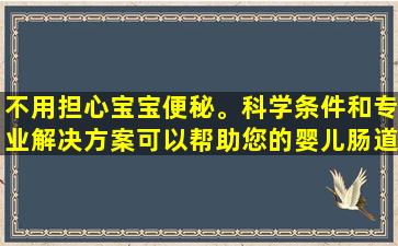 不用担心宝宝便秘。科学条件和专业解决方案可以帮助您的婴儿肠道健康