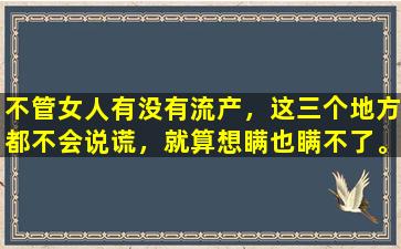 不管女人有没有流产，这三个地方都不会说谎，就算想瞒也瞒不了。