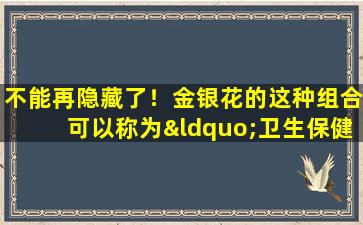 不能再隐藏了！金银花的这种组合可以称为“卫生保健之王”组合