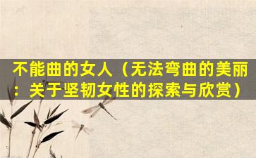 不能曲的女人（无法弯曲的美丽：关于坚韧女性的探索与欣赏）